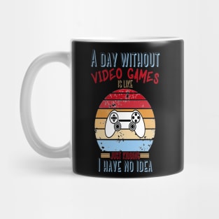 A Day Without Video Games Is Like Just Kidding I have No Idea Mug